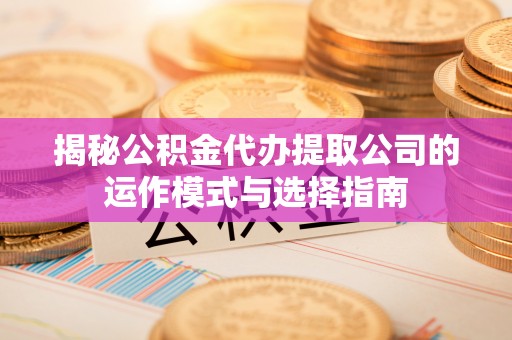 中宁揭秘公积金代办提取公司的运作模式与选择指南